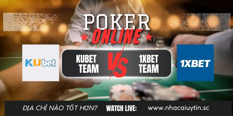 So sánh chơi Poker Kubet và 1XBET: nhà cái nào tốt hơn?