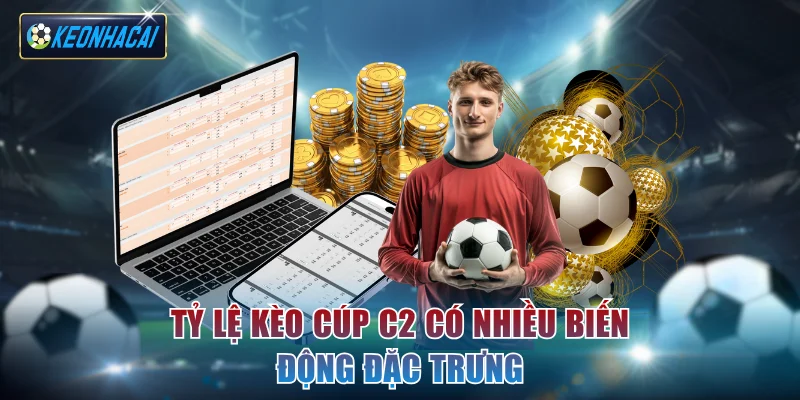 Tỷ lệ kèo cúp C2 có nhiều biến động đặc trưng