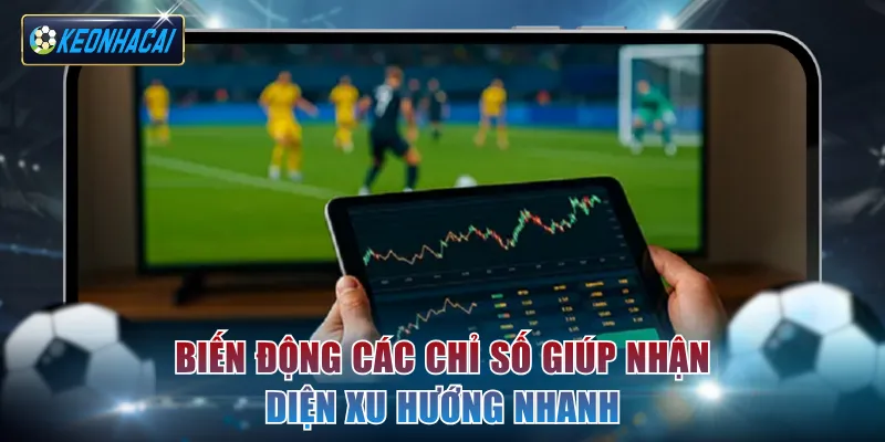 Biến động các tỷ lệ kèo giúp nhận diện xu hướng nhanh
